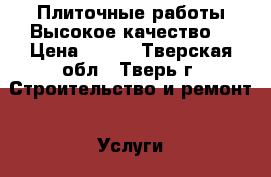 Плиточные работы.Высокое качество. › Цена ­ 650 - Тверская обл., Тверь г. Строительство и ремонт » Услуги   . Тверская обл.